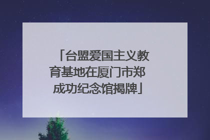 台盟爱国主义教育基地在厦门市郑成功纪念馆揭牌