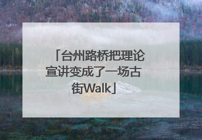 台州路桥把理论宣讲变成了一场古街Walk