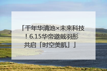 千年华清池×未来科技！6.15华帝邀戴羽彤共启「时空美肌」