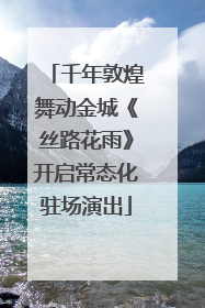 千年敦煌舞动金城《丝路花雨》开启常态化驻场演出