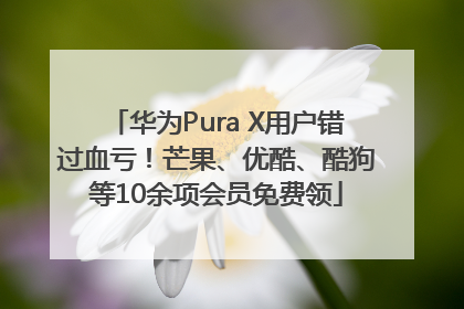 华为Pura X用户错过血亏！芒果、优酷、酷狗等10余项会员免费领