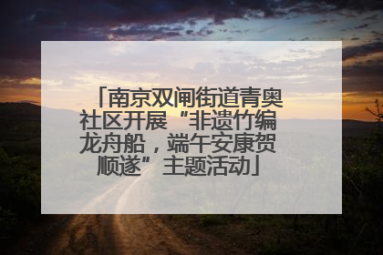 南京双闸街道青奥社区开展“非遗竹编龙舟船，端午安康贺顺遂”主题活动