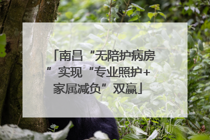 南昌“无陪护病房”实现“专业照护+家属减负”双赢