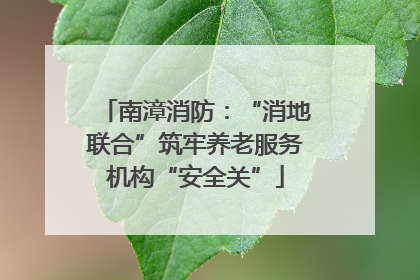 南漳消防：“消地联合”筑牢养老服务机构“安全关”