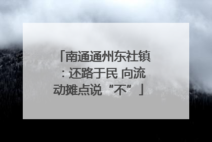 南通通州东社镇：还路于民 向流动摊点说“不”