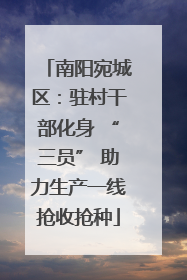 南阳宛城区：驻村干部化身 “三员” 助力生产一线抢收抢种
