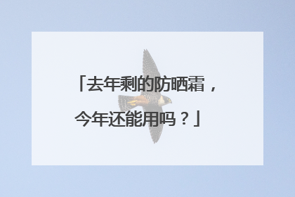 去年剩的防晒霜，今年还能用吗？