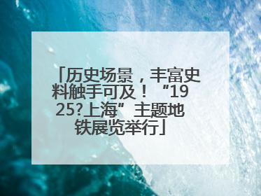 历史场景，丰富史料触手可及！“1925?上海”主题地铁展览举行