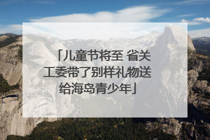 儿童节将至 省关工委带了别样礼物送给海岛青少年