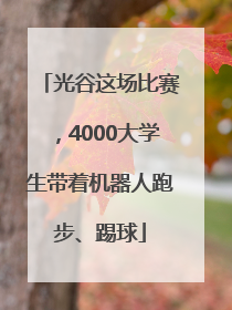 光谷这场比赛,4000大学生带着机器人跑步、踢球