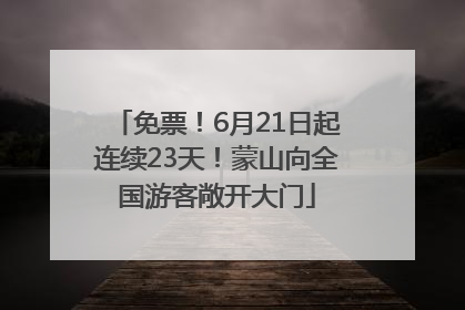 免票！6月21日起连续23天！蒙山向全国游客敞开大门
