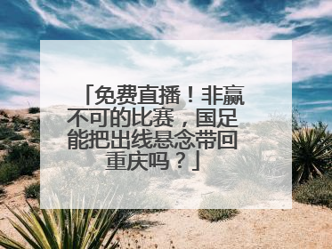 免费直播！非赢不可的比赛，国足能把出线悬念带回重庆吗？
