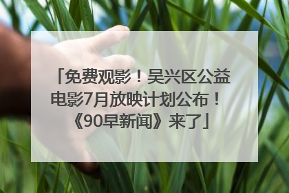免费观影！吴兴区公益电影7月放映计划公布！《90早新闻》来了