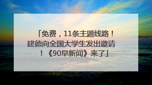 免费，11条主题线路！建德向全国大学生发出邀请！《90早新闻》来了