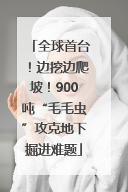 全球首台！边挖边爬坡！900吨“毛毛虫”攻克地下掘进难题