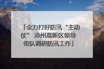 全力打好防汛“主动仗” 漳州高新区领导带队调研防汛工作