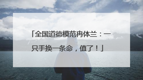 全国道德模范冉体兰：一只手换一条命，值了！