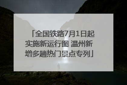 全国铁路7月1日起实施新运行图 温州新增多趟热门景点专列