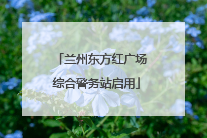 兰州东方红广场综合警务站启用