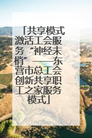 共享模式激活工会服务“神经末梢”——东营市总工会创新共享职工之家服务模式