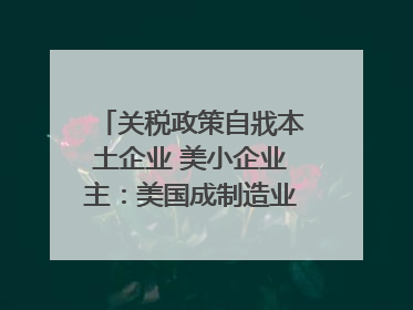 关税政策自戕本土企业 美小企业主：美国成制造业竞争力低地