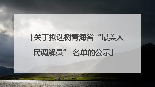 关于拟选树青海省“最美人民调解员” 名单的公示