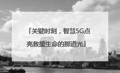 关键时刻，智慧5G点亮救援生命的那道光
