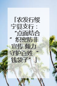 农发行绥宁县支行：“点面结合”织密防非宣传 倾力守护百姓“钱袋子”