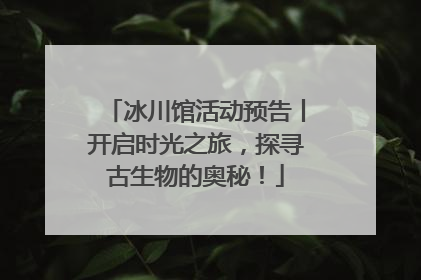 冰川馆活动预告丨开启时光之旅，探寻古生物的奥秘！