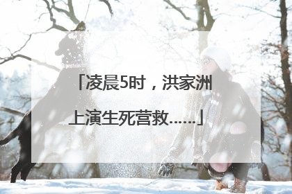 凌晨5时，洪家洲上演生死营救……