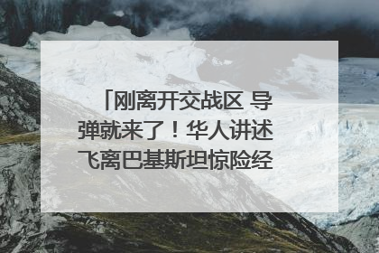 刚离开交战区 导弹就来了！华人讲述飞离巴基斯坦惊险经历｜封面头条
