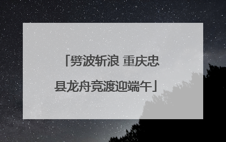 劈波斩浪 重庆忠县龙舟竞渡迎端午