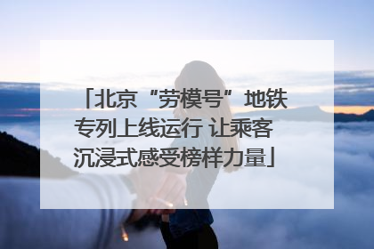 北京“劳模号”地铁专列上线运行 让乘客沉浸式感受榜样力量