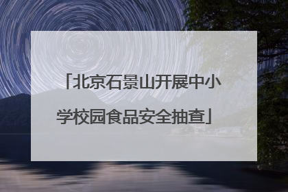北京石景山开展中小学校园食品安全抽查