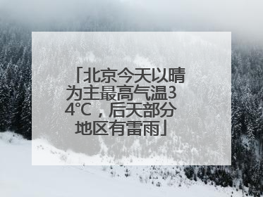 北京今天以晴为主最高气温34℃，后天部分地区有雷雨
