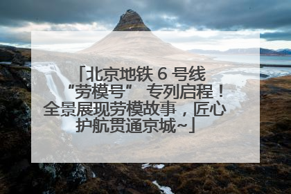 北京地铁 6 号线 “劳模号” 专列启程！全景展现劳模故事，匠心护航贯通京城~