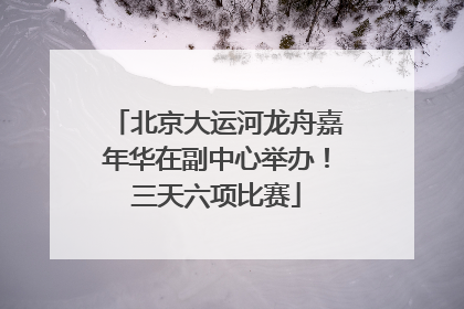北京大运河龙舟嘉年华在副中心举办！三天六项比赛
