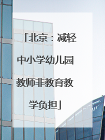 北京：减轻中小学幼儿园教师非教育教学负担