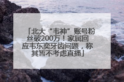 北大“韦神”账号粉丝破200万！家属回应韦东奕牙齿问题，称其暂不考虑直播