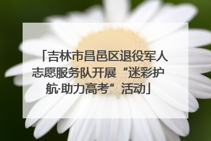 吉林市昌邑区退役军人志愿服务队开展“迷彩护航·助力高考”活动