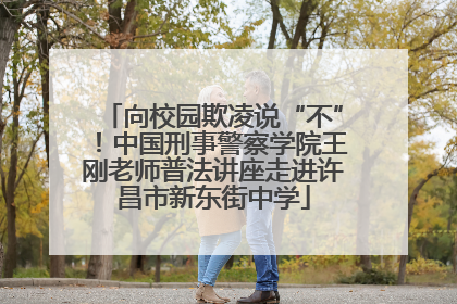 向校园欺凌说“不”！中国刑事警察学院王刚老师普法讲座走进许昌市新东街中学