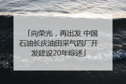 向荣光，再出发 中国石油长庆油田采气四厂开发建设20年综述