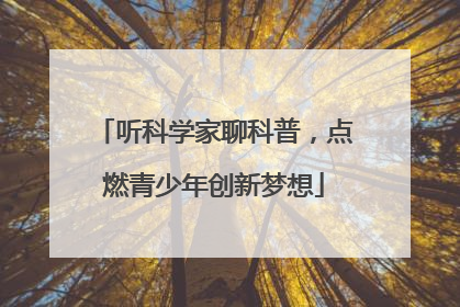 听科学家聊科普，点燃青少年创新梦想