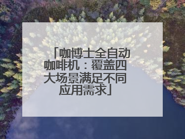 咖博士全自动咖啡机：覆盖四大场景满足不同应用需求