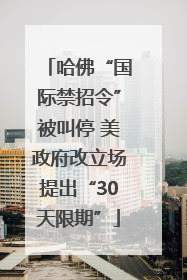 哈佛“国际禁招令”被叫停 美政府改立场提出“30天限期”