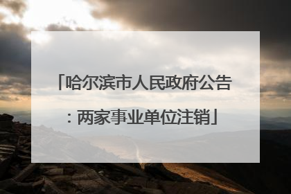 哈尔滨市人民政府公告：两家事业单位注销