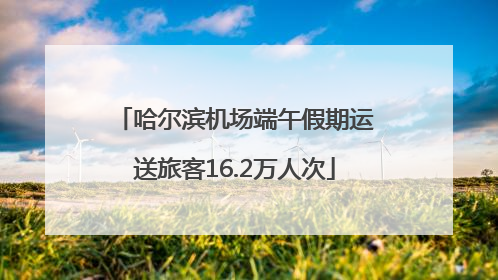 哈尔滨机场端午假期运送旅客16.2万人次