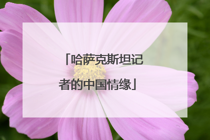 哈萨克斯坦记者的中国情缘
