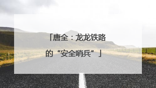 唐全：龙龙铁路的“安全哨兵”