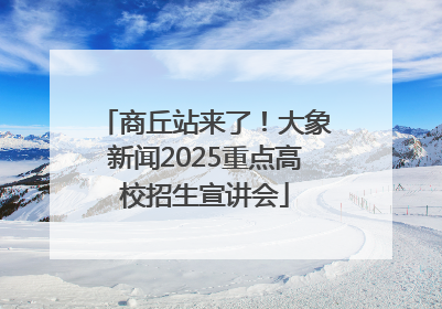 商丘站来了！大象新闻2025重点高校招生宣讲会